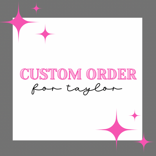 CUSTOM ORDER FOR TAYLOR