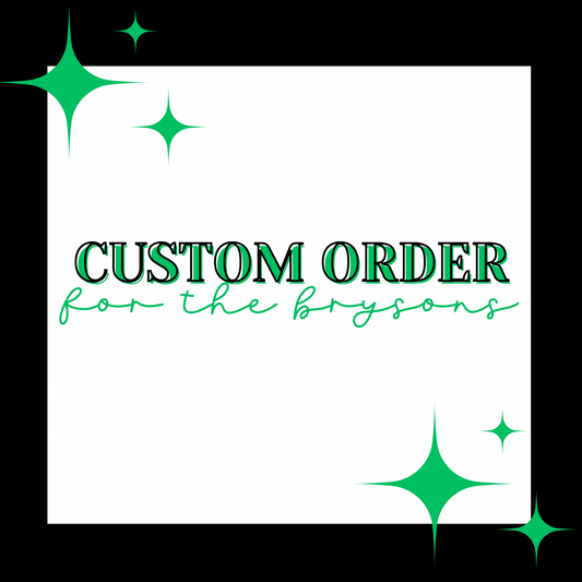 CUSTOM ORDER FOR THE BRYSONS